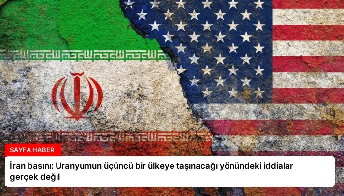 İran basını: Uranyumun üçüncü bir ülkeye taşınacağı yönündeki iddialar gerçek değil
