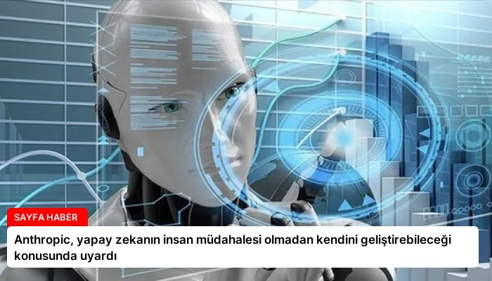 Anthropic, yapay zekanın insan müdahalesi olmadan kendini geliştirebileceği konusunda uyardı