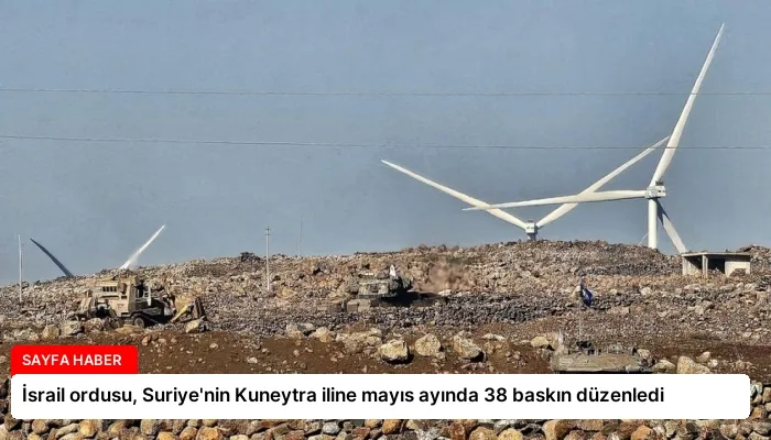 İsrail ordusu, Suriye’nin Kuneytra iline mayıs ayında 38 baskın düzenledi