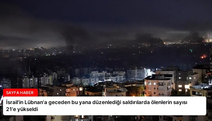 İsrail’in Lübnan’a geceden bu yana düzenlediği saldırılarda ölenlerin sayısı 21’e yükseldi