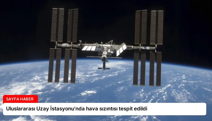 Uluslararası Uzay İstasyonu’nda hava sızıntısı tespit edildi