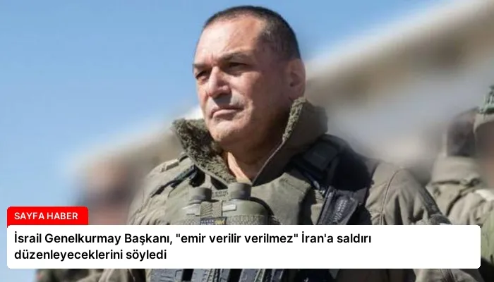 İsrail Genelkurmay Başkanı, “emir verilir verilmez” İran’a saldırı düzenleyeceklerini söyledi