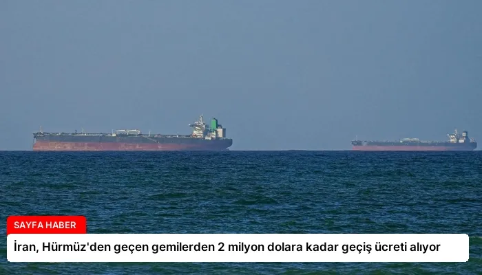 İran, Hürmüz’den geçen gemilerden 2 milyon dolara kadar geçiş ücreti alıyor