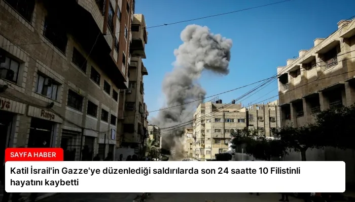 Katil İsrail’in Gazze’ye düzenlediği saldırılarda son 24 saatte 10 Filistinli hayatını kaybetti