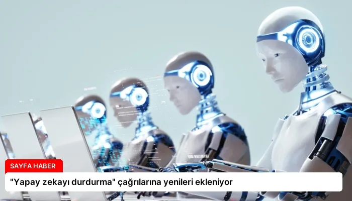 “Yapay zekayı durdurma” çağrılarına yenileri ekleniyor