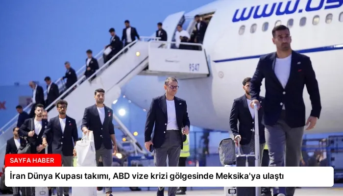 İran Dünya Kupası takımı, ABD vize krizi gölgesinde Meksika’ya ulaştı