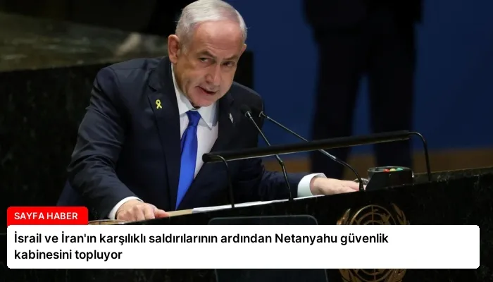 İsrail ve İran’ın karşılıklı saldırılarının ardından Netanyahu güvenlik kabinesini topluyor