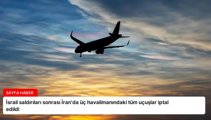 İsrail saldırıları sonrası İran’da üç havalimanındaki tüm uçuşlar iptal edildi