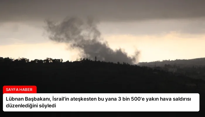 Lübnan Başbakanı, İsrail’in ateşkesten bu yana 3 bin 500’e yakın hava saldırısı düzenlediğini söyledi