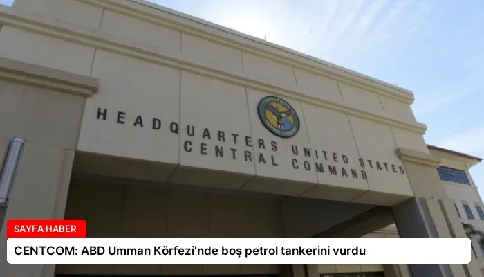 CENTCOM: ABD Umman Körfezi’nde boş petrol tankerini vurdu