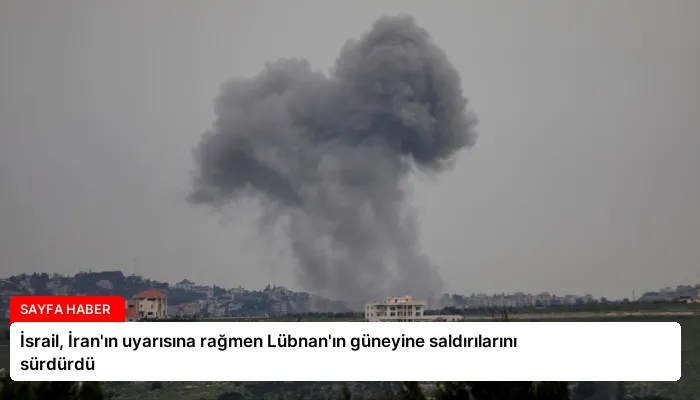 İsrail, İran’ın uyarısına rağmen Lübnan’ın güneyine saldırılarını sürdürdü
