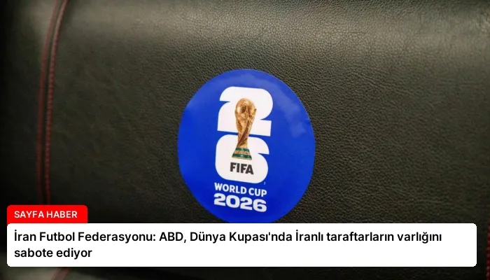 İran Futbol Federasyonu: ABD, Dünya Kupası’nda İranlı taraftarların varlığını sabote ediyor