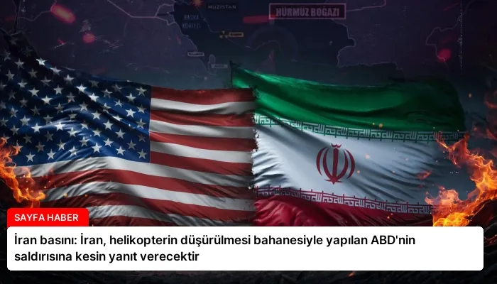 İran basını: İran, helikopterin düşürülmesi bahanesiyle yapılan ABD’nin saldırısına kesin yanıt verecektir
