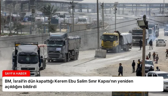 BM, İsrail’in dün kapattığı Kerem Ebu Salim Sınır Kapısı’nın yeniden açıldığını bildirdi