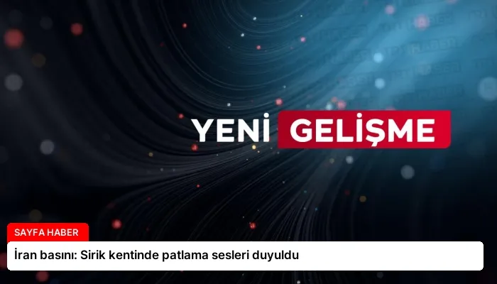İran basını: Sirik kentinde patlama sesleri duyuldu