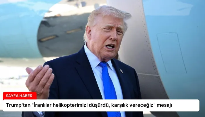 Trump’tan “İranlılar helikopterimizi düşürdü, karşılık vereceğiz” mesajı