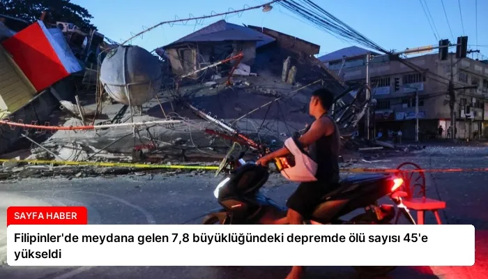 Filipinler’de meydana gelen 7,8 büyüklüğündeki depremde ölü sayısı 45’e yükseldi