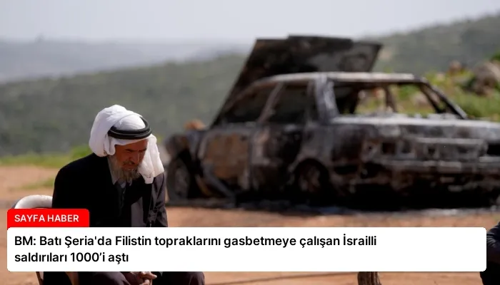 BM: Batı Şeria’da Filistin topraklarını gasbetmeye çalışan İsrailli saldırıları 1000’i aştı