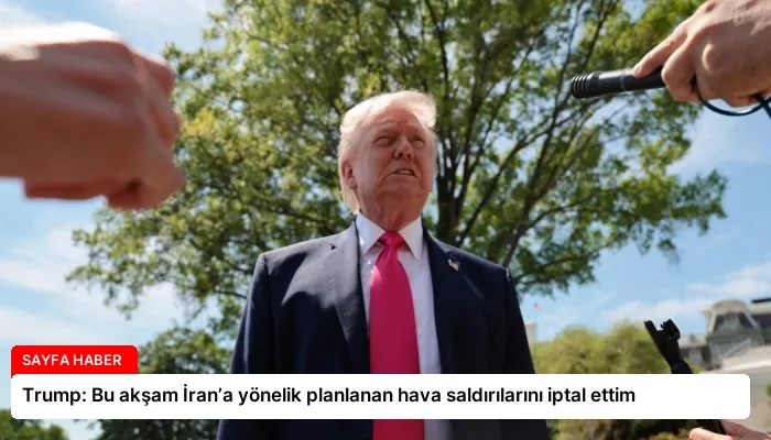 Trump: Bu akşam İran’a yönelik planlanan hava saldırılarını iptal ettim
