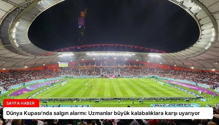 Dünya Kupası’nda salgın alarmı: Uzmanlar büyük kalabalıklara karşı uyarıyor