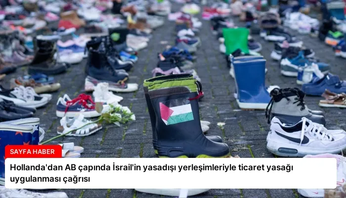 Hollanda’dan AB çapında İsrail’in yasadışı yerleşimleriyle ticaret yasağı uygulanması çağrısı