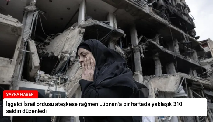 İşgalci İsrail ordusu ateşkese rağmen Lübnan’a bir haftada yaklaşık 310 saldırı düzenledi