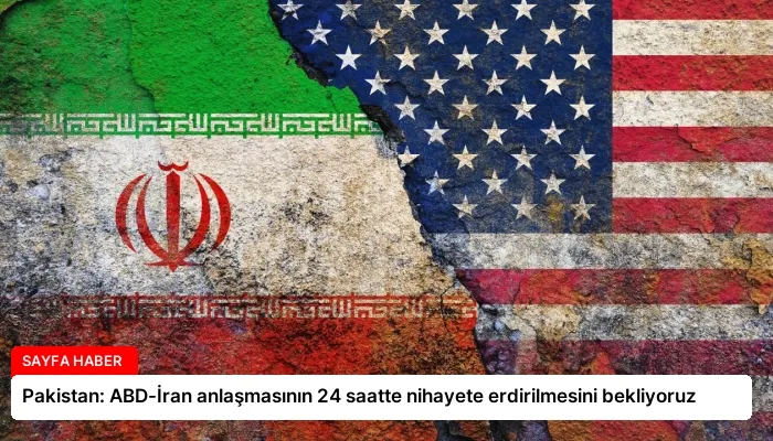 Pakistan: ABD-İran anlaşmasının 24 saatte nihayete erdirilmesini bekliyoruz