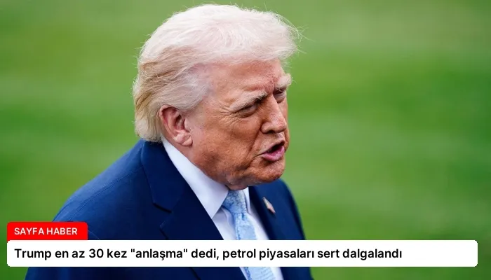 Trump en az 30 kez “anlaşma” dedi, petrol piyasaları sert dalgalandı