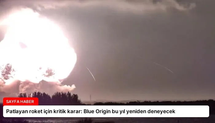 Patlayan roket için kritik karar: Blue Origin bu yıl yeniden deneyecek