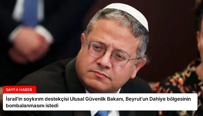 İsrail’in soykırım destekçisi Ulusal Güvenlik Bakanı, Beyrut’un Dahiye bölgesinin bombalanmasını istedi