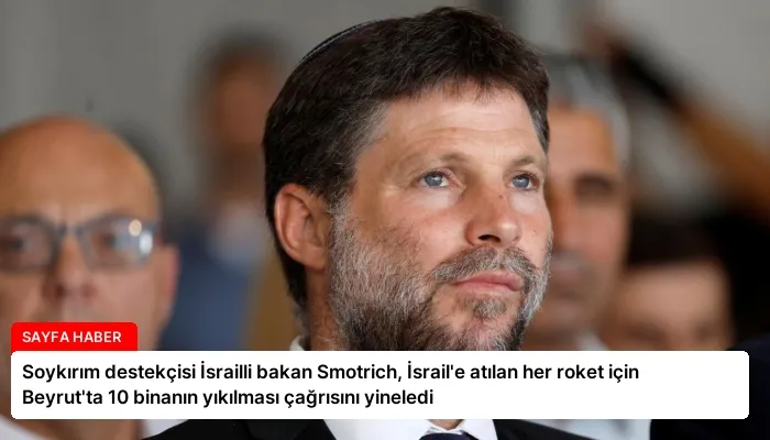 Soykırım destekçisi İsrailli bakan Smotrich, İsrail’e atılan her roket için Beyrut’ta 10 binanın yıkılması çağrısını yineledi
