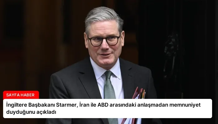 İngiltere Başbakanı Starmer, İran ile ABD arasındaki anlaşmadan memnuniyet duyduğunu açıkladı