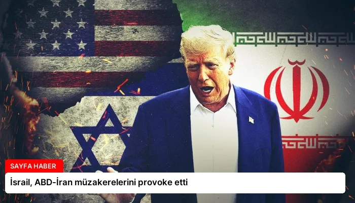 İsrail, ABD-İran müzakerelerini provoke etti