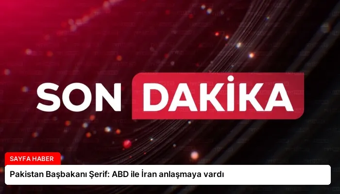 Pakistan Başbakanı Şerif: ABD ile İran anlaşmaya vardı