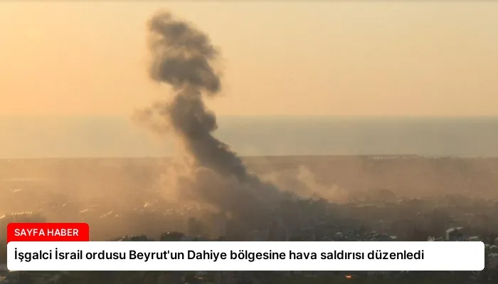 İşgalci İsrail ordusu Beyrut’un Dahiye bölgesine hava saldırısı düzenledi