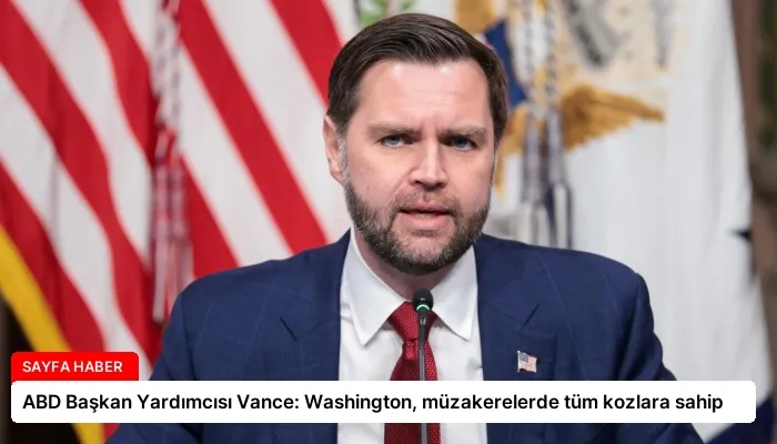 ABD Başkan Yardımcısı Vance: Washington, müzakerelerde tüm kozlara sahip