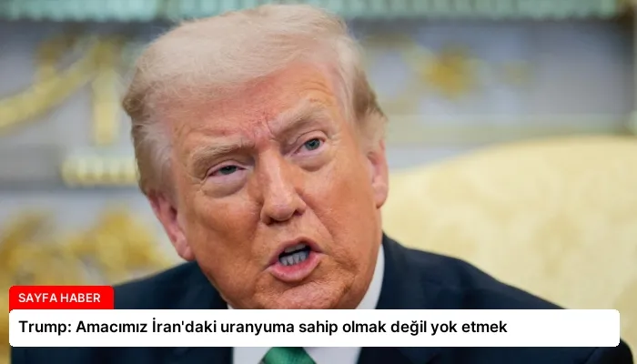 Trump: Amacımız İran’daki uranyuma sahip olmak değil yok etmek
