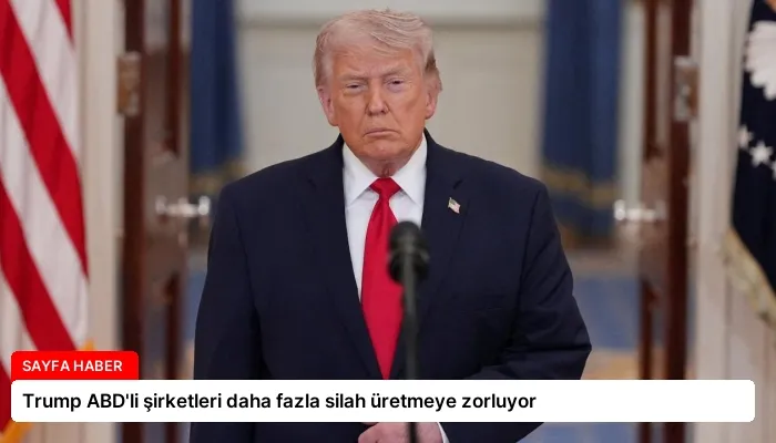 Trump ABD’li şirketleri daha fazla silah üretmeye zorluyor