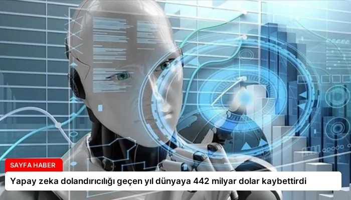 Yapay zeka dolandırıcılığı geçen yıl dünyaya 442 milyar dolar kaybettirdi