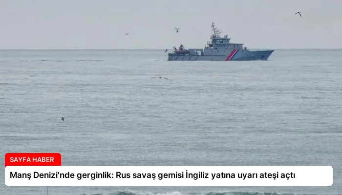 Manş Denizi’nde gerginlik: Rus savaş gemisi İngiliz yatına uyarı ateşi açtı
