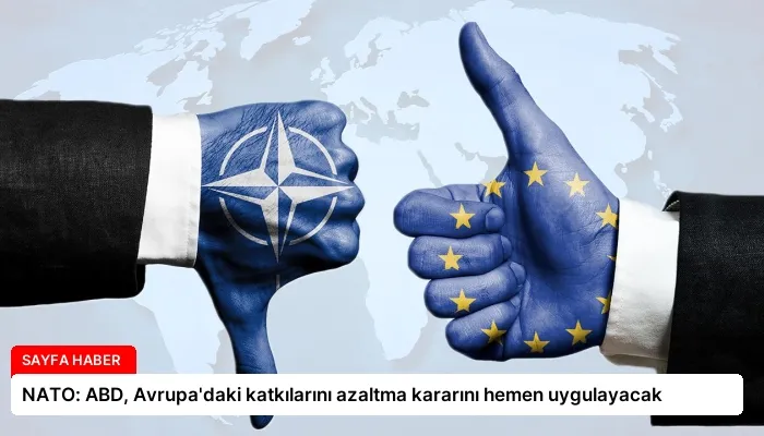 NATO: ABD, Avrupa’daki katkılarını azaltma kararını hemen uygulayacak