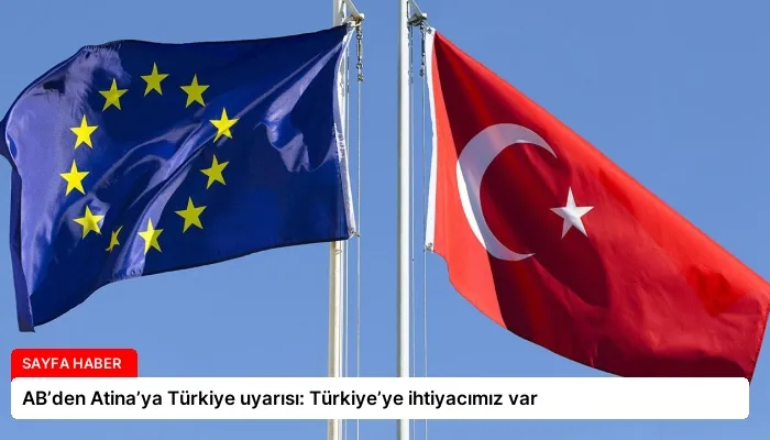 AB’den Atina’ya Türkiye uyarısı: Türkiye’ye ihtiyacımız var