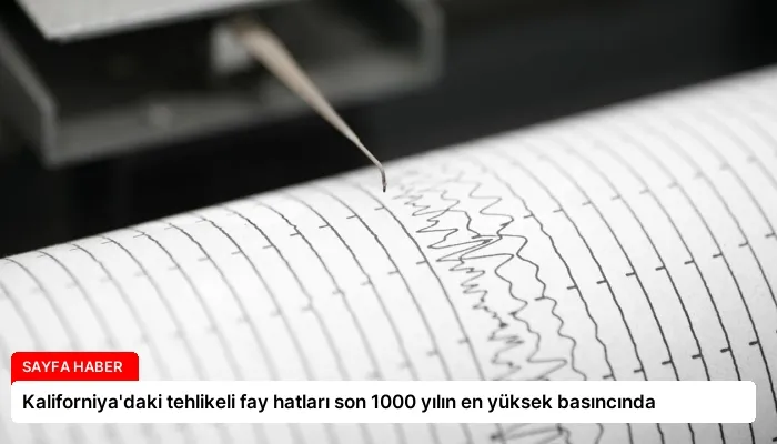 Kaliforniya’daki tehlikeli fay hatları son 1000 yılın en yüksek basıncında