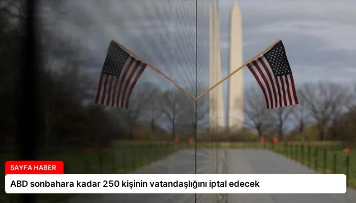 ABD sonbahara kadar 250 kişinin vatandaşlığını iptal edecek
