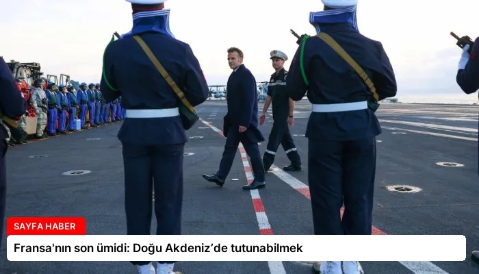 Fransa’nın son ümidi: Doğu Akdeniz’de tutunabilmek