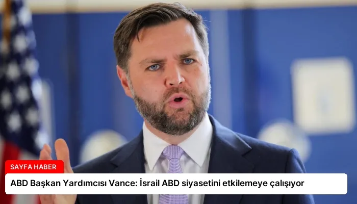 ABD Başkan Yardımcısı Vance: İsrail ABD siyasetini etkilemeye çalışıyor