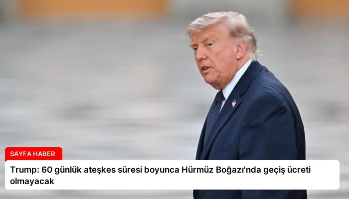 Trump: 60 günlük ateşkes süresi boyunca Hürmüz Boğazı’nda geçiş ücreti olmayacak
