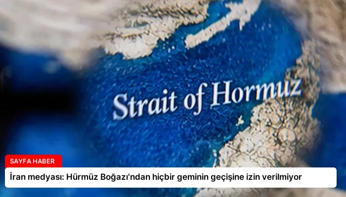 İran medyası: Hürmüz Boğazı’ndan hiçbir geminin geçişine izin verilmiyor