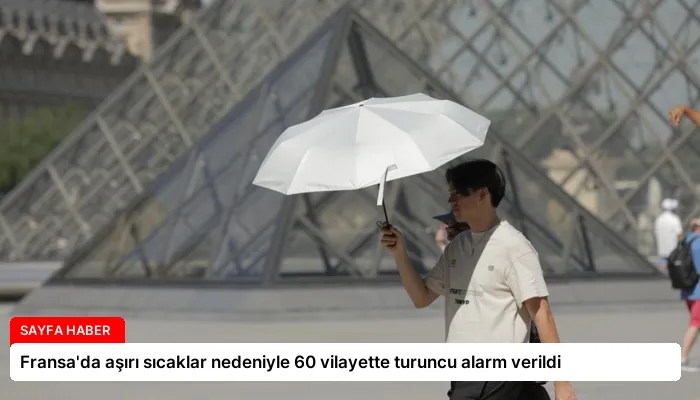 Fransa’da aşırı sıcaklar nedeniyle 60 vilayette turuncu alarm verildi