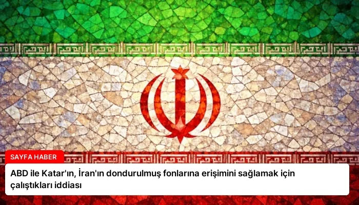 ABD ile Katar’ın, İran’ın dondurulmuş fonlarına erişimini sağlamak için çalıştıkları iddiası